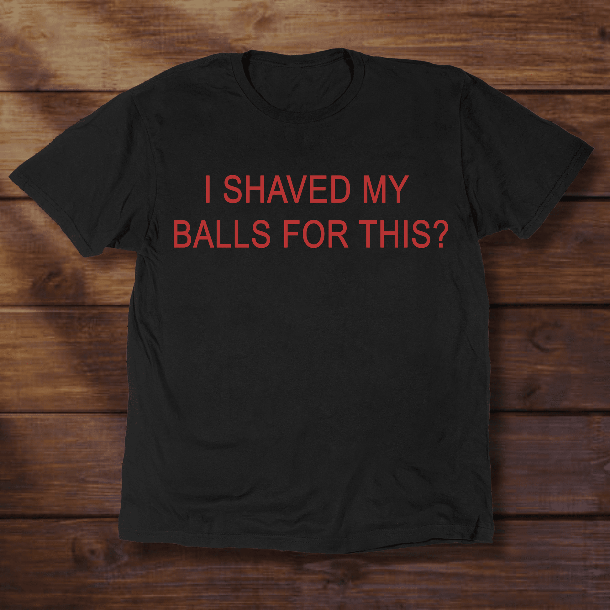 I SHAVED MY BALLS FOR THIS? - ReallyGoodTees