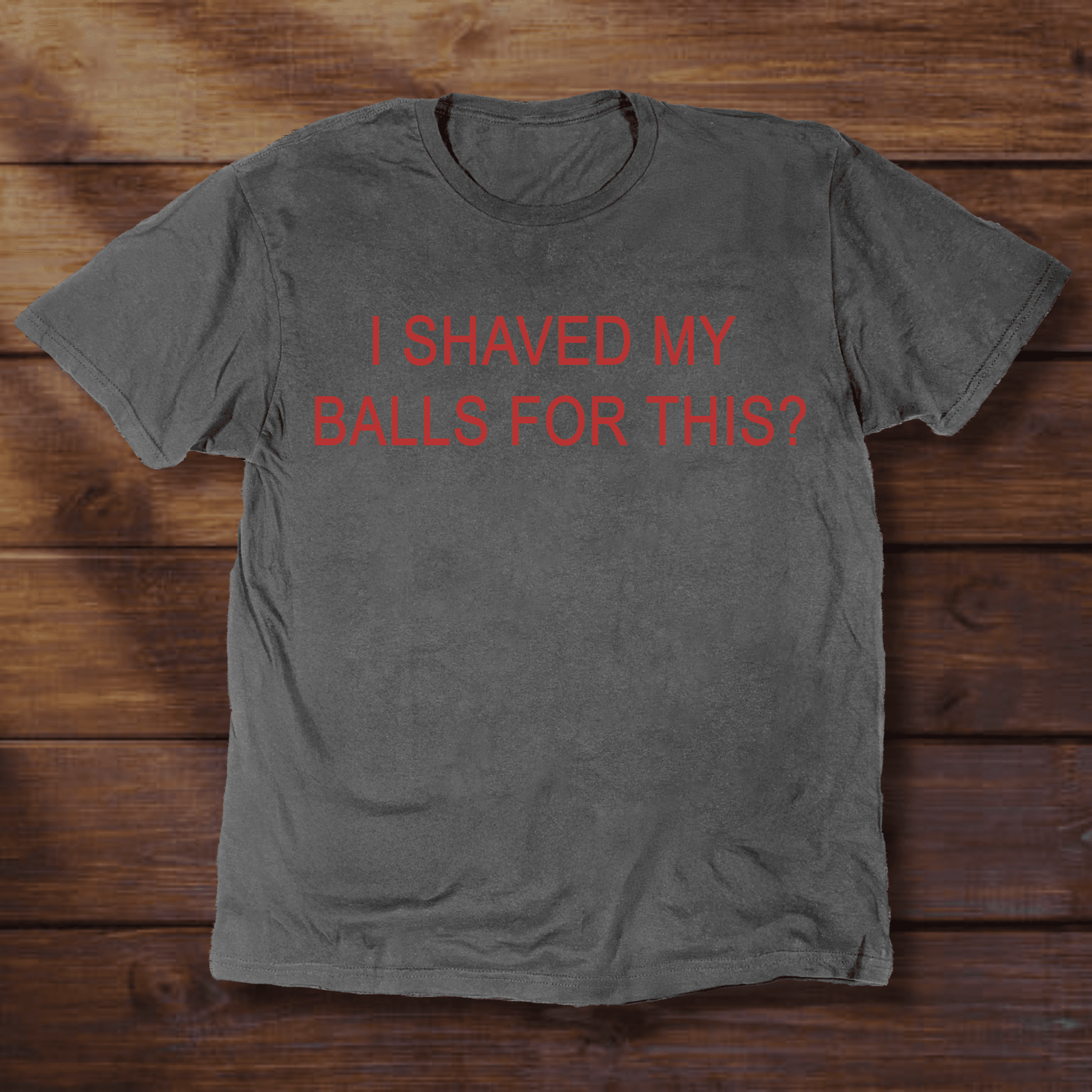 I SHAVED MY BALLS FOR THIS? - ReallyGoodTees