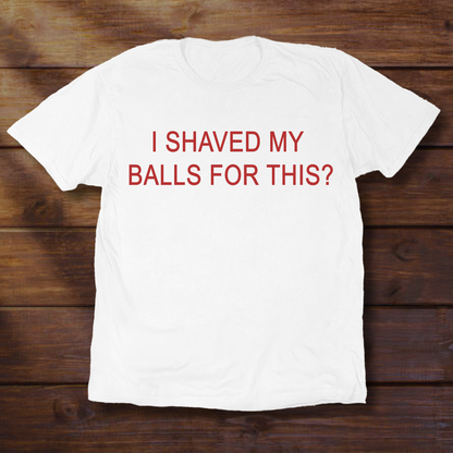 I SHAVED MY BALLS FOR THIS?