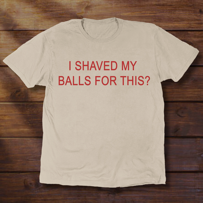 I SHAVED MY BALLS FOR THIS?