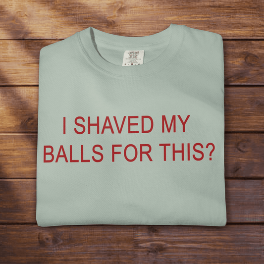 I SHAVED MY BALLS FOR THIS? - ReallyGoodTees